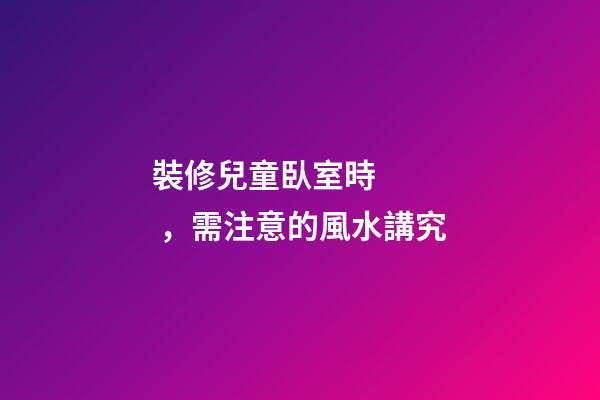 裝修兒童臥室時，需注意的風水講究